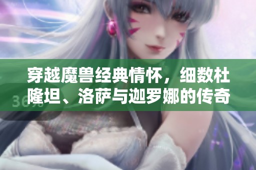 穿越魔兽经典情怀，细数杜隆坦、洛萨与迦罗娜的传奇故事