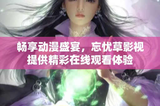 畅享动漫盛宴，忘忧草影视提供精彩在线观看体验