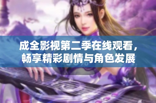 成全影视第二季在线观看，畅享精彩剧情与角色发展