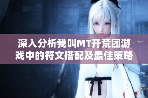 深入分析我叫MT开荒团游戏中的符文搭配及最佳策略探讨