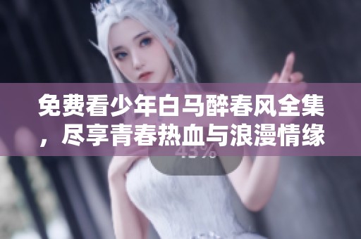免费看少年白马醉春风全集，尽享青春热血与浪漫情缘