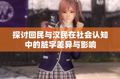 探讨回民与汉民在社会认知中的脏字差异与影响