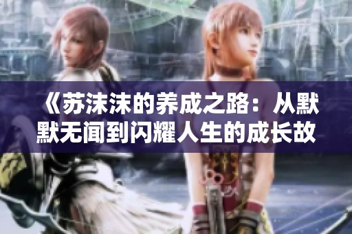 《苏沫沫的养成之路：从默默无闻到闪耀人生的成长故事》