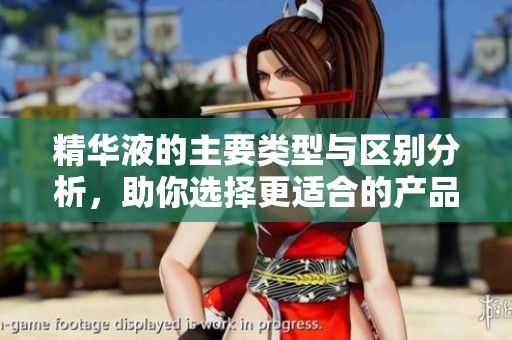 精华液的主要类型与区别分析，助你选择更适合的产品