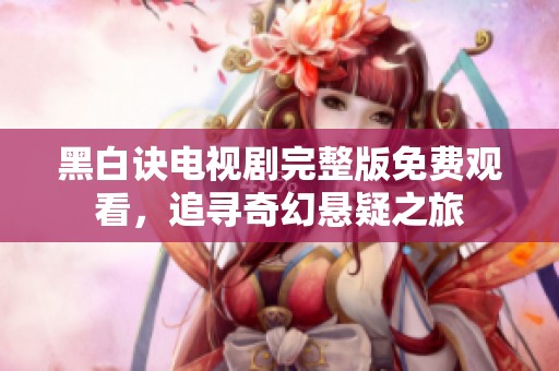 黑白诀电视剧完整版免费观看，追寻奇幻悬疑之旅