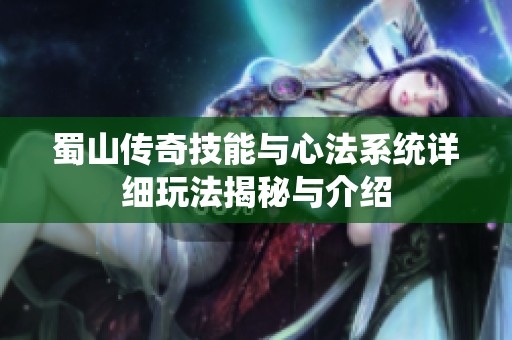 蜀山传奇技能与心法系统详细玩法揭秘与介绍
