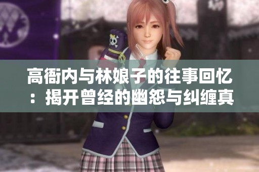 高衙内与林娘子的往事回忆：揭开曾经的幽怨与纠缠真相