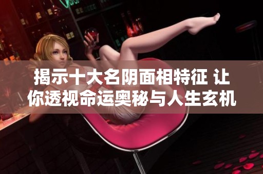 揭示十大名阴面相特征 让你透视命运奥秘与人生玄机
