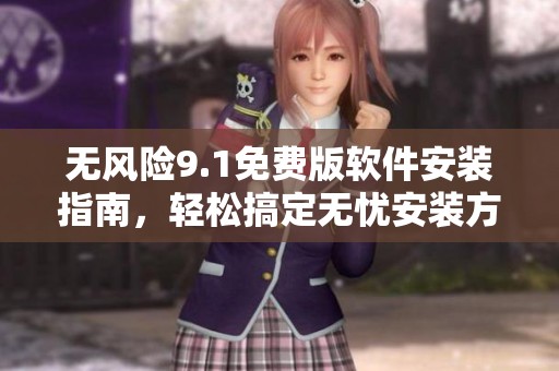 无风险9.1免费版软件安装指南，轻松搞定无忧安装方法