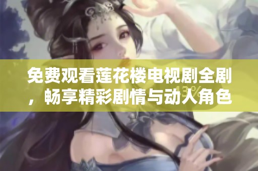 免费观看莲花楼电视剧全剧，畅享精彩剧情与动人角色！