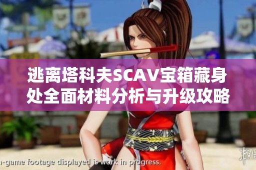 逃离塔科夫SCAV宝箱藏身处全面材料分析与升级攻略总览