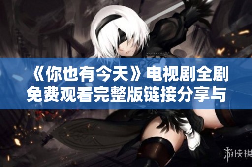 《你也有今天》电视剧全剧免费观看完整版链接分享与剧评推荐