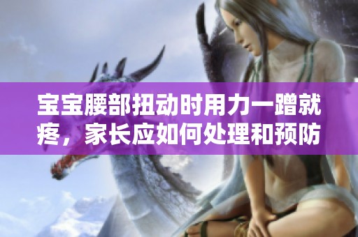 宝宝腰部扭动时用力一蹭就疼，家长应如何处理和预防？