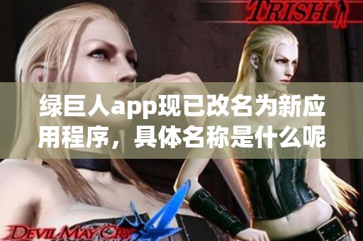 绿巨人app现已改名为新应用程序，具体名称是什么呢