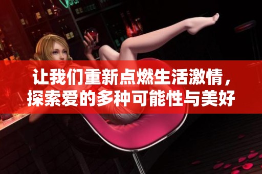 让我们重新点燃生活激情，探索爱的多种可能性与美好瞬间