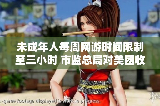 未成年人每周网游时间限制至三小时 市监总局对美团收购摩的最新监管动态