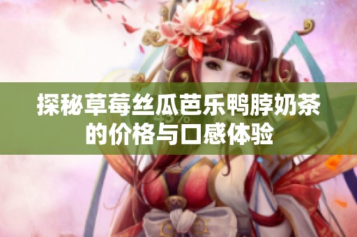 探秘草莓丝瓜芭乐鸭脖奶茶的价格与口感体验