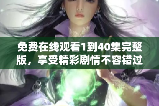 免费在线观看1到40集完整版，享受精彩剧情不容错过