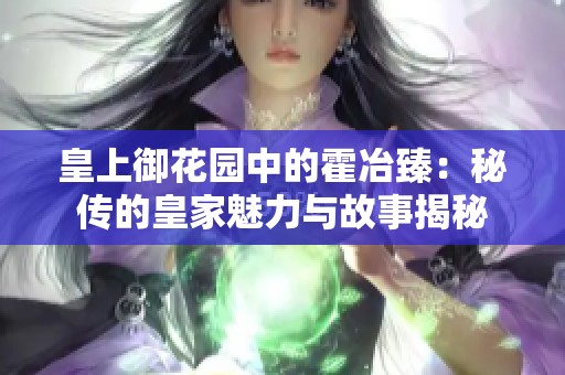 皇上御花园中的霍冶臻：秘传的皇家魅力与故事揭秘