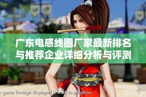 广东电感线圈厂家最新排名与推荐企业详细分析与评测