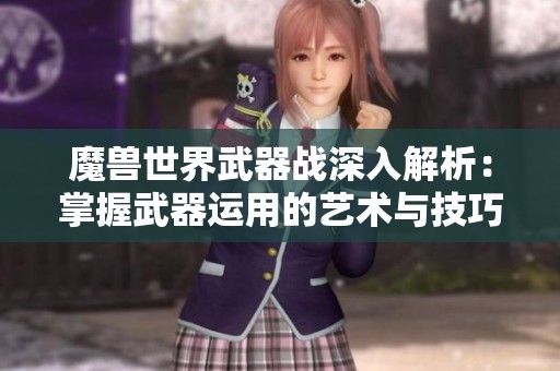 魔兽世界武器战深入解析：掌握武器运用的艺术与技巧
