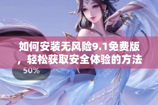 如何安装无风险9.1免费版，轻松获取安全体验的方法