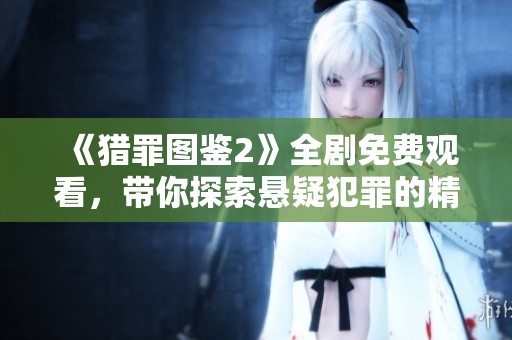 《猎罪图鉴2》全剧免费观看，带你探索悬疑犯罪的精彩剧情