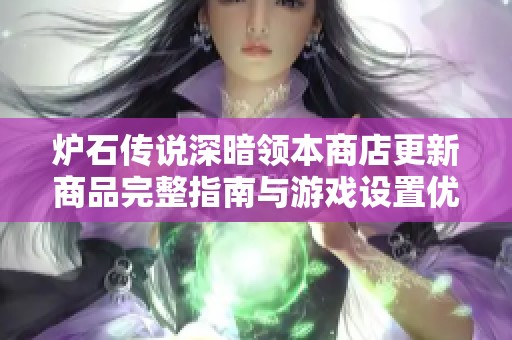 炉石传说深暗领本商店更新商品完整指南与游戏设置优化建议