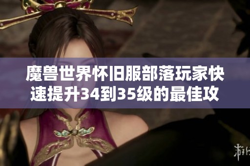 魔兽世界怀旧服部落玩家快速提升34到35级的最佳攻略与路线分享