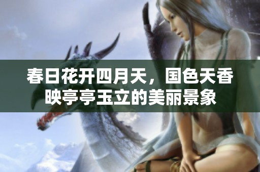 春日花开四月天，国色天香映亭亭玉立的美丽景象