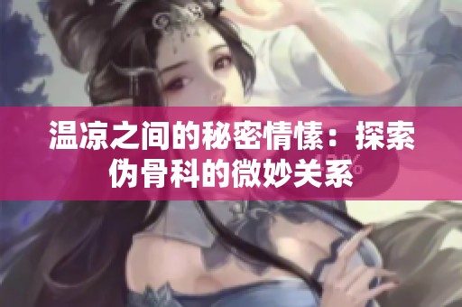 温凉之间的秘密情愫：探索伪骨科的微妙关系