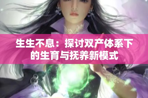 生生不息：探讨双产体系下的生育与抚养新模式