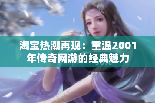 淘宝热潮再现：重温2001年传奇网游的经典魅力