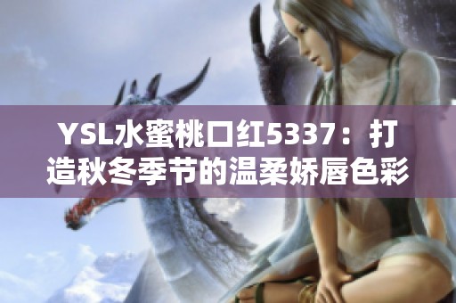 YSL水蜜桃口红5337：打造秋冬季节的温柔娇唇色彩