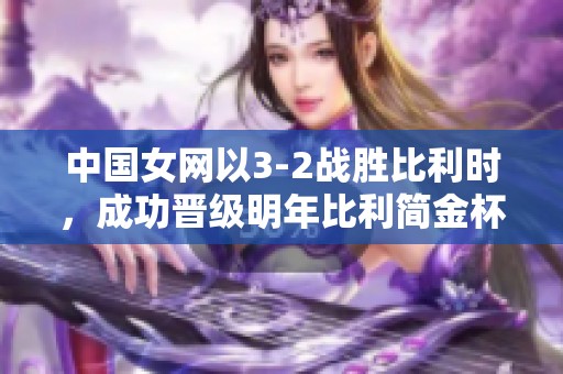 中国女网以3-2战胜比利时，成功晋级明年比利简金杯世界组资格赛