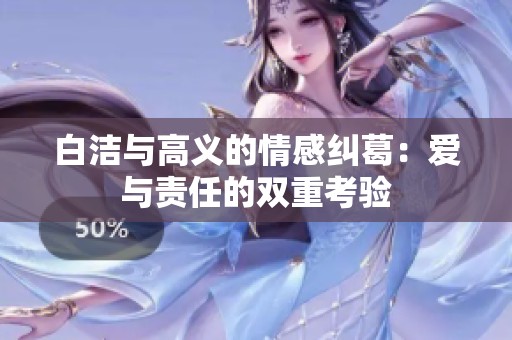 白洁与高义的情感纠葛：爱与责任的双重考验