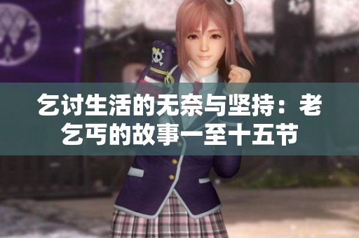 乞讨生活的无奈与坚持：老乞丐的故事一至十五节