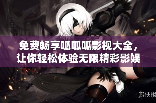 免费畅享呱呱呱影视大全，让你轻松体验无限精彩影娱内容