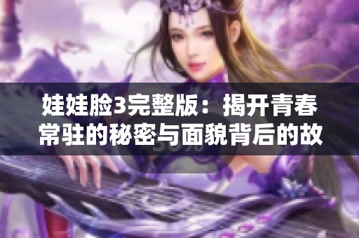 娃娃脸3完整版：揭开青春常驻的秘密与面貌背后的故事