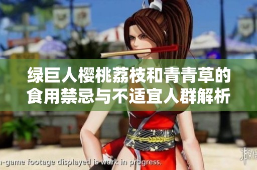 绿巨人樱桃荔枝和青青草的食用禁忌与不适宜人群解析