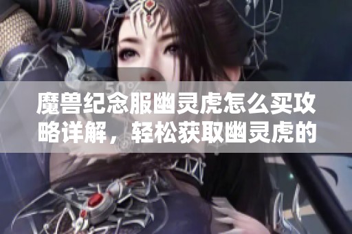 魔兽纪念服幽灵虎怎么买攻略详解，轻松获取幽灵虎的小秘诀