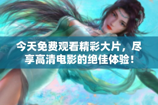今天免费观看精彩大片，尽享高清电影的绝佳体验！