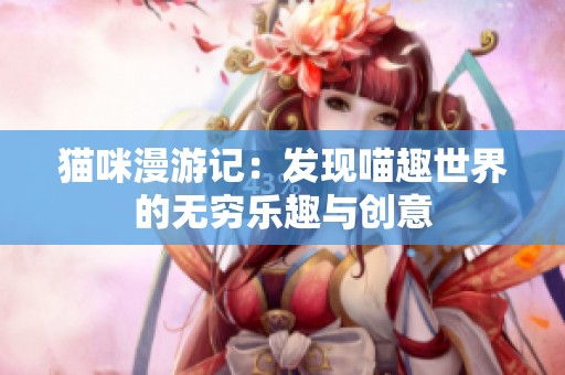 猫咪漫游记：发现喵趣世界的无穷乐趣与创意