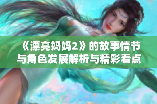 《漂亮妈妈2》的故事情节与角色发展解析与精彩看点分享