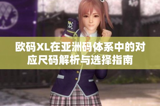 欧码XL在亚洲码体系中的对应尺码解析与选择指南