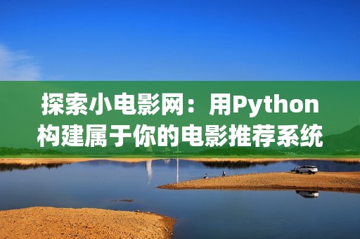 探索小电影网：用Python构建属于你的电影推荐系统