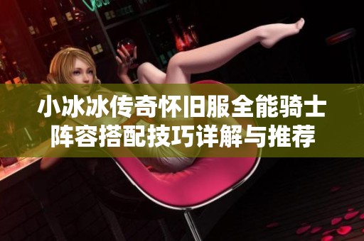 小冰冰传奇怀旧服全能骑士阵容搭配技巧详解与推荐
