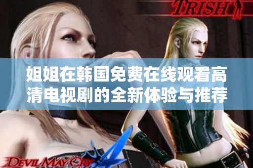 姐姐在韩国免费在线观看高清电视剧的全新体验与推荐