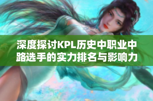 深度探讨KPL历史中职业中路选手的实力排名与影响力