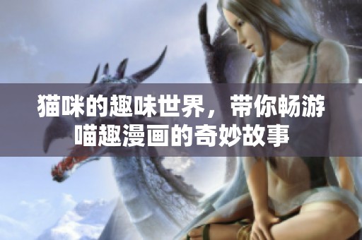 猫咪的趣味世界，带你畅游喵趣漫画的奇妙故事